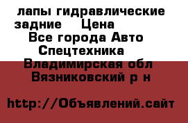 лапы гидравлические задние  › Цена ­ 30 000 - Все города Авто » Спецтехника   . Владимирская обл.,Вязниковский р-н